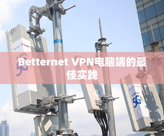 Betternet VPN电脑端的最佳实践