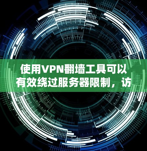 使用VPN翻墙工具可以有效绕过服务器限制，访问外部网站。以下是使用<strong>梯子</strong>软件进行VPN翻墙的步骤