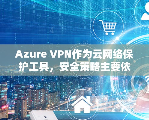 Azure VPN作为云网络保护工具，安全策略主要依赖于加密技术、云访问控制、防火墙配置、第三方服务的安全性、数据保护和用户教育。然而，存在以下安全漏洞