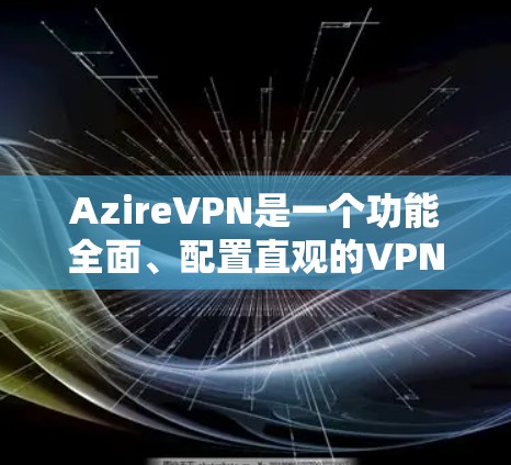 AzireVPN是一个功能全面、配置直观的VPN工具，适合需要高级加密、自动禁用和防火墙等功能的用户。以下是一些关键点和步骤指南
