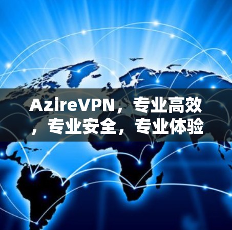 AzireVPN，专业高效，专业安全，专业体验
