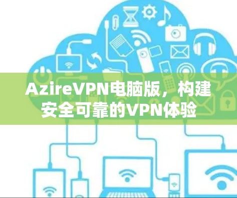 AzireVPN电脑版，构建安全可靠的VPN体验