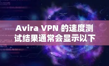 Avira VPN 的速度测试结果通常会显示以下几个关键指标,这些指标可以帮助你评估其性能和稳定性 Avira VPN 的速度测试结果通常会显示以下几个关键指标,这些指标可以帮助你评估其性能和稳定性