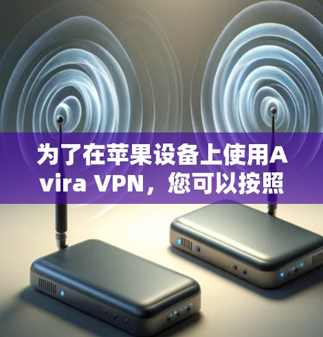 为了在苹果设备上使用Avira VPN,您可以按照以下步骤操作 为了在苹果设备上使用Avira VPN,您可以按照以下步骤操作