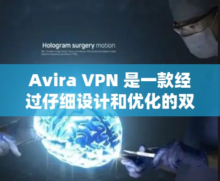 Avira VPN 是一款经过仔细设计和优化的双层VPN解决方案，结合了加密、多点对点、本地化设置等多种功能，为用户提供全面的网络保护。以下是 Avira VPN 的科学上网功能评测