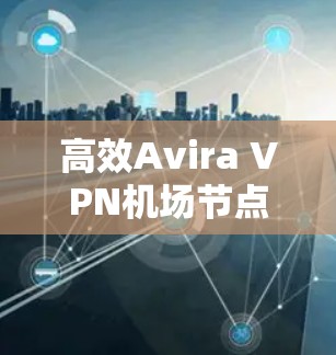高效Avira VPN机场节点推荐