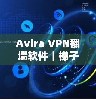 Avira VPN翻墙软件｜<strong>梯子</strong>工具评测