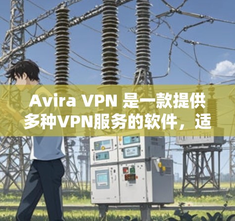 Avira VPN 是一款提供多种VPN服务的软件，适用于 Windows 电脑。以下是Avira VPN电脑版的安装步骤