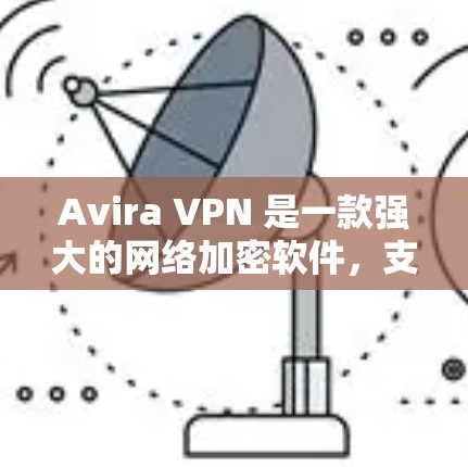 Avira VPN 是一款强大的网络加密软件，支持在手机上进行科学上网。以下是使用 Avira VPN 在手机上进行网络加密的步骤