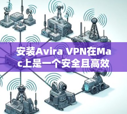 安装Avira VPN在Mac上是一个安全且高效的网络连接工具。以下是一个分步指南,帮助您完成安装和配置 安装Avira VPN在Mac上是一个安全且高效的网络连接工具。以下是一个分步指南,帮助您完成安装和配置
