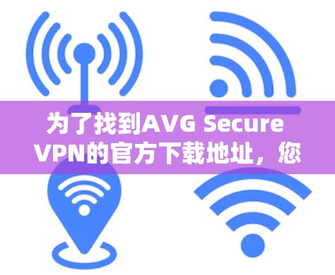 为了找到AVG Secure VPN的官方下载地址，您可以按照以下步骤操作