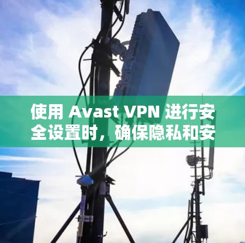 使用 Avast VPN 进行安全设置时，确保隐私和安全是你的主要目标。以下是 Avast VPN 的基本安全设置步骤和注意事项，帮助你更好地保护你的隐私和数据