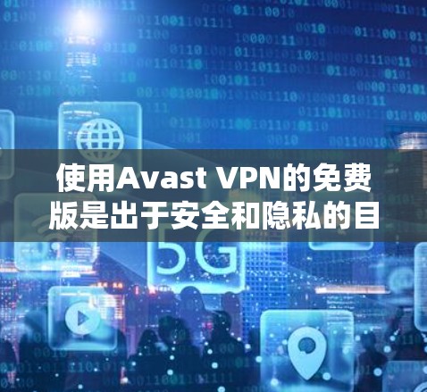 使用Avast VPN的免费版是出于安全和隐私的目的，适合需要基本网络访问和安全保护的用户。以下是关于如何使用和配置免费版的详细步骤和建议