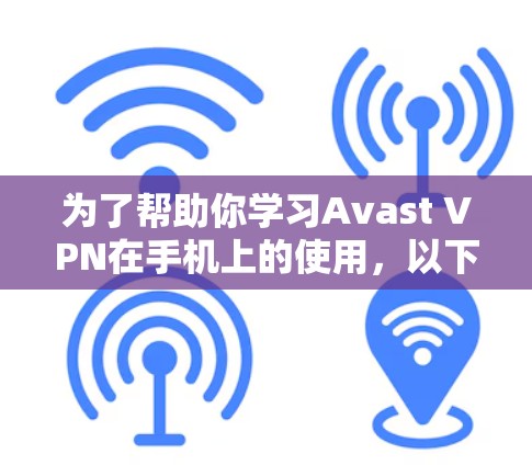 为了帮助你学习Avast VPN在手机上的使用，以下是一个详细的步骤指南，涵盖从下载到使用的过程，并提供了解决遇到问题的建议