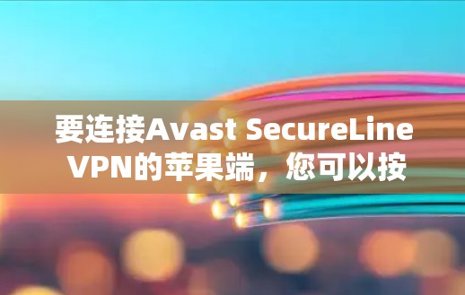 要连接Avast SecureLine VPN的苹果端，您可以按照以下步骤操作