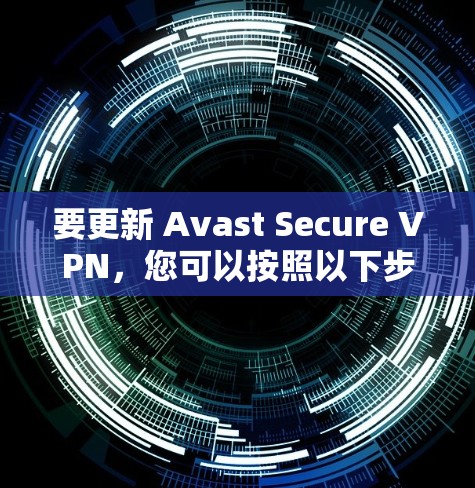要更新 Avast Secure VPN，您可以按照以下步骤操作