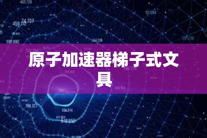 原子加速器<strong>梯子</strong>式文具