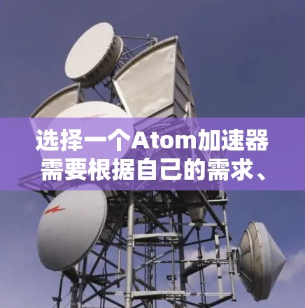 选择一个Atom加速器需要根据自己的需求、预算和车辆类型来决定。以下是一些常见的Atom加速器推荐，供您参考