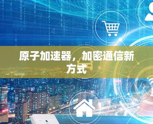 原子加速器，加密通信新方式