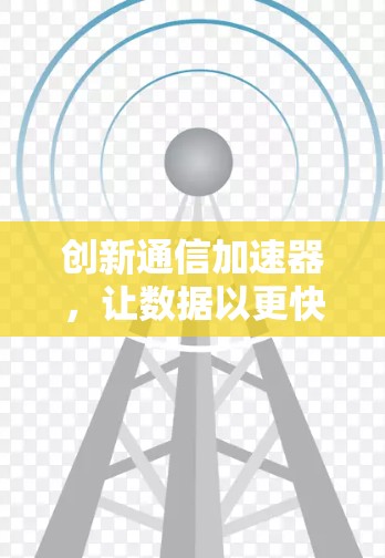 创新通信加速器，让数据以更快的方式传输至云端
