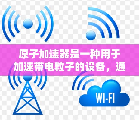 原子加速器是一种用于加速带电粒子的设备，通常在物理和化学领域有广泛应用。以下是关于原子加速器的详细信息