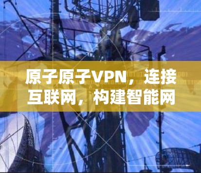 原子原子VPN，连接互联网，构建智能网络