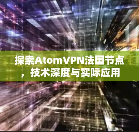 探索AtomVPN法国节点，技术深度与实际应用
