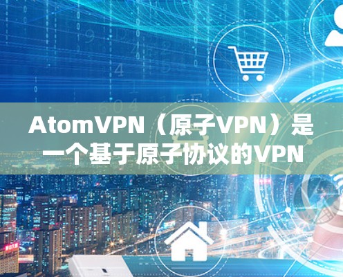 AtomVPN（原子VPN）是一个基于原子协议的VPN工具，支持通过多种VPN平台运行。以下是AtomVPN支持的主要多平台