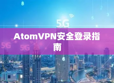 AtomVPN安全登录指南