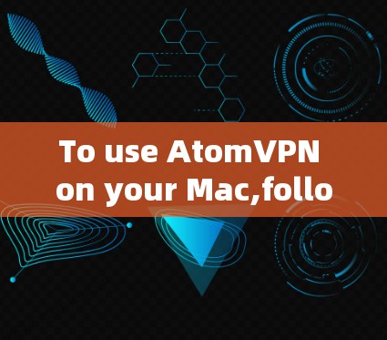 To use AtomVPN on your Mac,follow these organized steps: