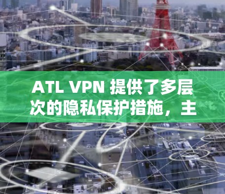 ATL VPN 提供了多层次的隐私保护措施，主要通过以下几个方面确保用户数据的安全