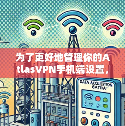 为了更好地管理你的AtlasVPN手机端设置，以下是逐步的指南，涵盖个人账户、流量控制、自定义密码、控制流、多设备连接、自定义模式、安全设置和多设备连接的安全设置