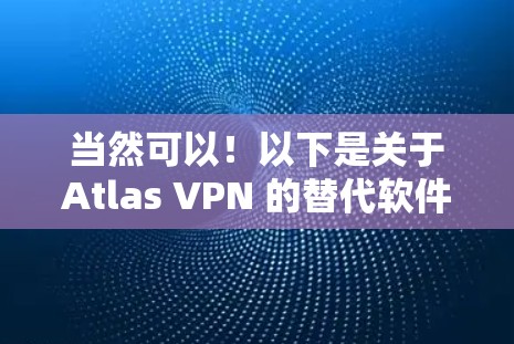 当然可以！以下是关于Atlas VPN 的替代软件及其热门梯度比较
