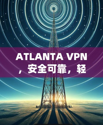 ATLANTA VPN，安全可靠，轻松管理