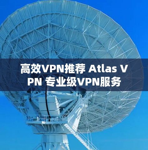 高效VPN推荐 Atlas VPN 专业级VPN服务