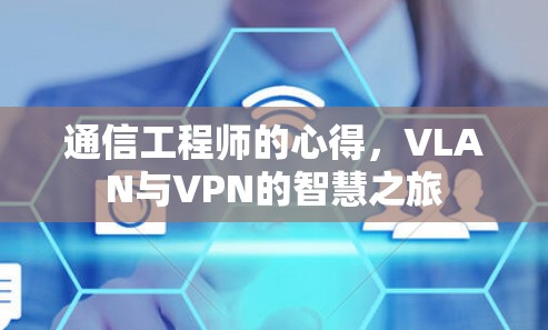 通信工程师的心得，VLAN与VPN的智慧之旅