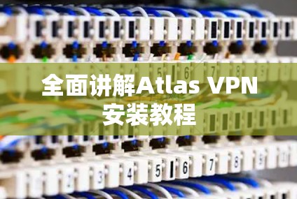 全面讲解Atlas VPN安装教程