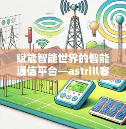 赋能智能世界的智能通信平台—astrill客户端