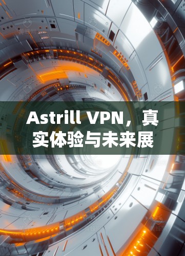 Astrill VPN，真实体验与未来展望