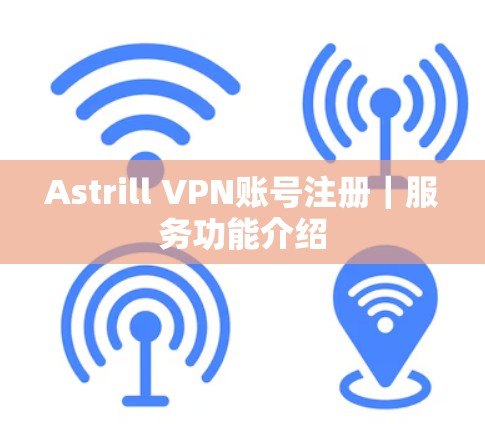 Astrill VPN账号注册｜服务功能介绍
