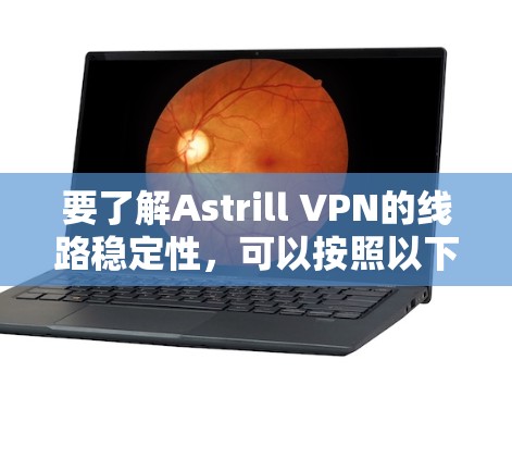 要了解Astrill VPN的线路稳定性，可以按照以下步骤进行
