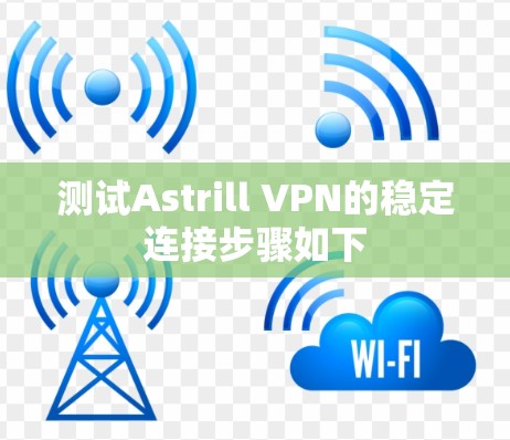 测试Astrill VPN的稳定连接步骤如下