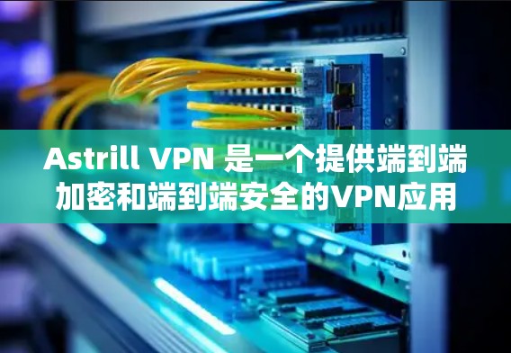 Astrill VPN 是一个提供端到端加密和端到端安全的VPN应用，支持多种VPN类型。如果你正在寻找一个稳定、可靠且功能全面的VPN应用，以下是一些推荐的Astrill VPN稳定客户端