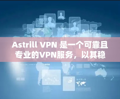 Astrill VPN 是一个可靠且专业的VPN服务，以其稳定且安全的体验而闻名。以下是对 Astrill VPN 的详细总结
