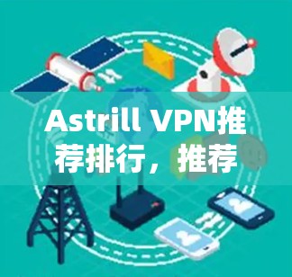 Astrill VPN推荐排行，推荐你使用的VPN服务？