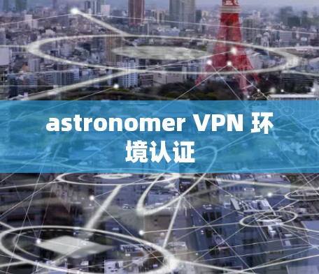 astronomer VPN 环境认证