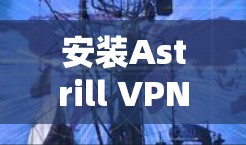 安装Astrill VPN手机APP的步骤如下