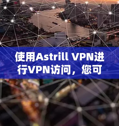 使用Astrill VPN进行VPN访问，您可以按照以下步骤进行