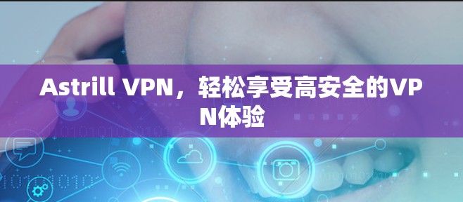 Astrill VPN，轻松享受高安全的VPN体验