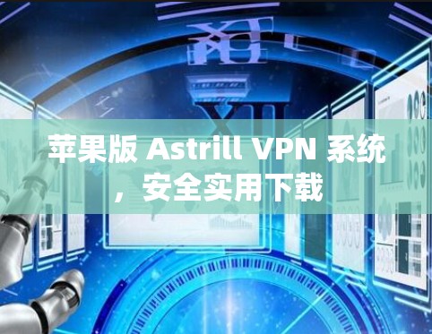 苹果版 Astrill VPN 系统，安全实用下载